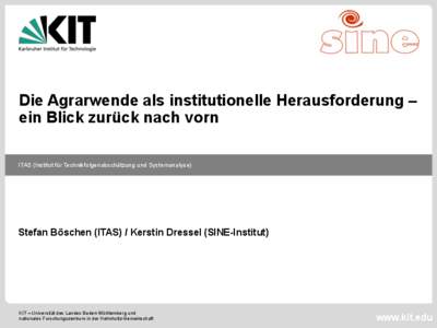 Die Agrarwende als institutionelle Herausforderung – ein Blick zurück nach vorn ITAS (Institut für Technikfolgenabschätzung und Systemanalyse) Stefan Böschen (ITAS) / Kerstin Dressel (SINE-Institut)