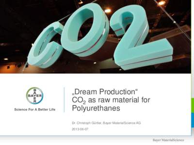 „Dream Production“ CO2 as raw material for Polyurethanes Dr. Christoph Gürtler, Bayer MaterialScience AG[removed]