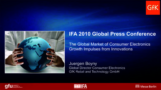 IFA 2010 Global Press Conference The Global Market of Consumer Electronics Growth Impulses from Innovations Juergen Boyny Global Director Consumer Electronics GfK Retail and Technology GmbH