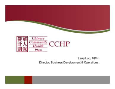 Larry Loo, MPH Director, Business Development & Operations Broker Event Agenda •  • 