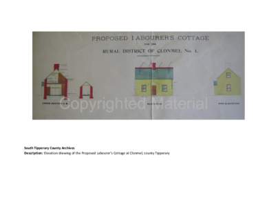 Copyrighted Material South Tipperary County Archives Description: Elevation drawing of the Proposed Labourer’s Cottage at Clonmel, county Tipperary 