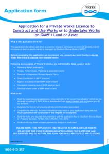 Application for a Private Works Licence to Construct and Use Works or to Undertake Works on GMW’s Land or Asset What is this application form for? This application should be used when a customer requests permission to 