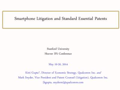 Smartphone Litigation and Standard Essential Patents  Stanford University Hoover IP2 Conference May 19-20, 2014 Kirti Gupta*, Director of Economic Strategy, Qualcomm Inc. and