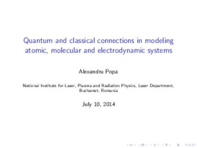 Quantum and classical connections in modeling atomic, molecular and electrodynamic systems Alexandru Popa National Institute for Laser, Plasma and Radiation Physics, Laser Department, Bucharest, Romania