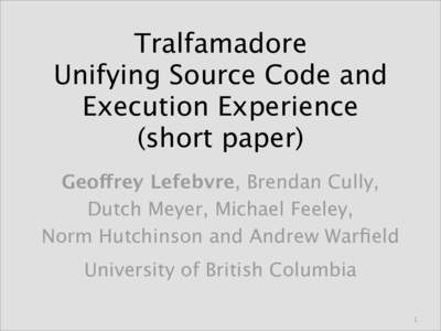 Tralfamadore Unifying Source Code and Execution Experience (short paper) Geoffrey Lefebvre, Brendan Cully, Dutch Meyer, Michael Feeley,