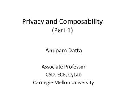    Privacy	
  and	
  Composability	
   (Part	
  1)	
    Anupam	
  Da9a	
  