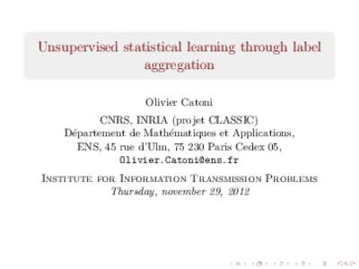 Unsupervised statistical learning through label aggregation Olivier Catoni CNRS, INRIA (projet CLASSIC) D´epartement de Math´ematiques et Applications, ENS, 45 rue d’Ulm, Paris Cedex 05,