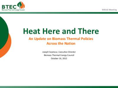 WBUG Meeting  Heat Here and There An Update on Biomass Thermal Policies Across the Nation Joseph Seymour, Executive Director