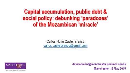 Capital accumulation, public debt & social policy: debunking ‘paradoxes’ of the Mozambican ‘miracle’ Carlos Nuno Castel-Branco 