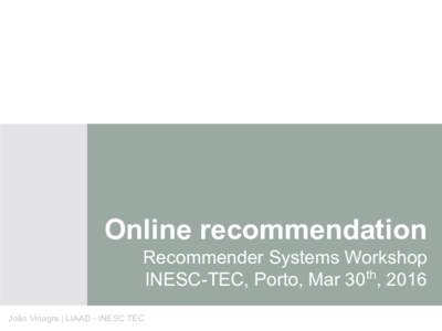 Online recommendation Recommender Systems Workshop INESC-TEC, Porto, Mar 30th, 2016 João Vinagre | LIAAD - INESC TEC  OUTLINE