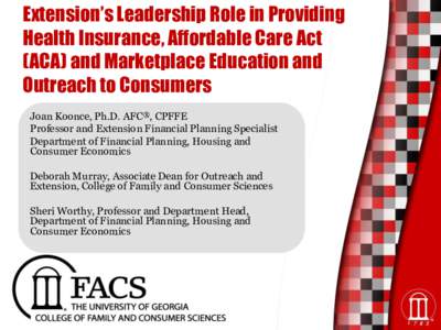 Extension’s Leadership Role in Providing Health Insurance, Affordable Care Act (ACA) and Marketplace Education and Outreach to Consumers Joan Koonce, Ph.D. AFC®, CPFFE Professor and Extension Financial Planning Specia