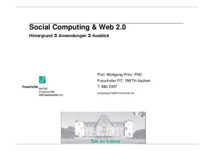 Social Computing & Web 2.0 Hintergrund Â Anwendungen Â Ausblick Prof. Wolfgang Prinz, PhD Fraunhofer FIT, RWTH Aachen 7. Mai 2007