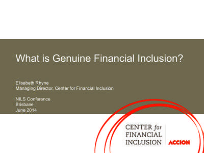 What is Genuine Financial Inclusion? Elisabeth Rhyne Managing Director, Center for Financial Inclusion NILS Conference Brisbane June 2014