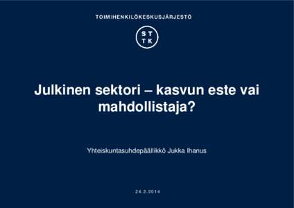 Julkinen sektori – kasvun este vai mahdollistaja? Yhteiskuntasuhdepäällikkö Jukka Ihanus Jukka Ihanus