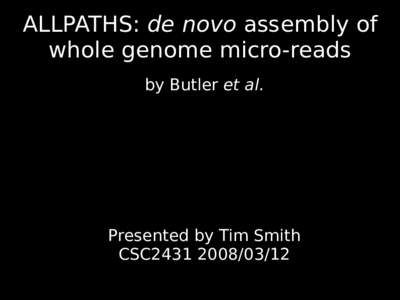 ALLPATHS: de novo assembly of whole genome micro-reads by Butler et al. Presented by Tim Smith CSC2431
