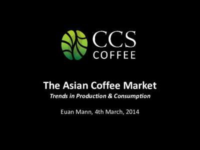 The Asian Coffee Market Trends in Production & Consumption Euan Mann, 4th March, 2014 Overview • Asian Production – in a Global context