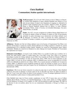 Chris Hadfield Commandant, Station spatiale internationale Profil personnel : Né le 29 août 1959 à Sarnia et élevé à Milton, en Ontario. Le colonel Chris Hadfield est marié à Helene Hadfield (née Walter) et il e