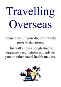 Please consult your doctor 6 weeks prior to departure. This will allow enough time to organise vaccinations and advise you on other travel health matters.