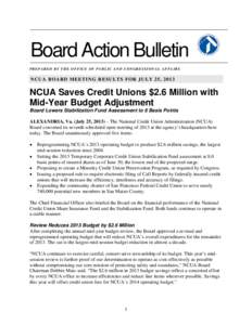 Board Action Bulletin PREPARED BY THE OFFICE OF PUBLIC AND CONGRESSIONAL AFFAIRS NCUA BOARD MEETING RESULTS FOR JULY 25, 2013  NCUA Saves Credit Unions $2.6 Million with