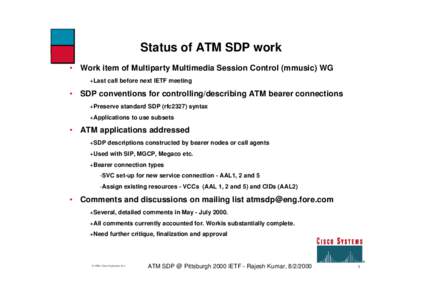 Status of ATM SDP work • Work item of Multiparty Multimedia Session Control (mmusic) WG +Last call before next IETF meeting • SDP conventions for controlling/describing ATM bearer connections +Preserve standard SDP (