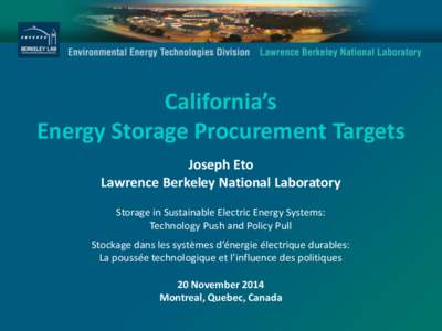 California’s Energy Storage Procurement Targets Joseph Eto Lawrence Berkeley National Laboratory Storage in Sustainable Electric Energy Systems: Technology Push and Policy Pull