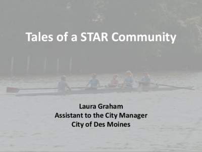 Tales of a STAR Community  Laura Graham Assistant to the City Manager City of Des Moines