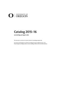Catalog 2015–16 uocatalog.uoregon.edu This volume is a printout of content found at uocatalog.uoregon.edu. For access to the registrar’s archive of catalogs from past academic years, visit https://registrar.uoregon.e