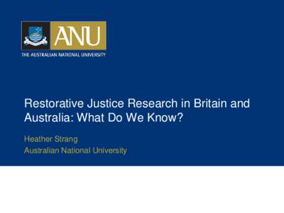 Restorative Justice Research in Britain and Australia: What Do We Know? Heather Strang Australian National University  What kind of RJ has been included in this