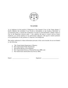 WAIVER As an applicant for the position of Magistrate of the Superior Court of the Virgin Islands, I hereby authorize the custodian of any records or information, or any business, individual, or governmental entity, to p