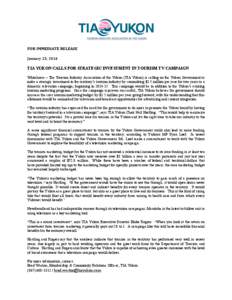    	
   FOR	
  IMMEDIATE	
  RELEASE	
  	
   January	
  23,	
  2014	
   TIA YUKON CALLS FOR STRATEGIC INVESTMENT IN TOURISM TV CAMPAIGN