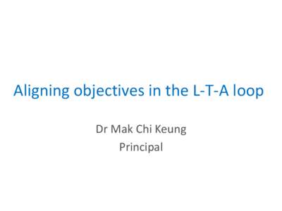 Aligning objectives in the L-T-A loop Dr Mak Chi Keung Principal English Across Curriculum • Background: