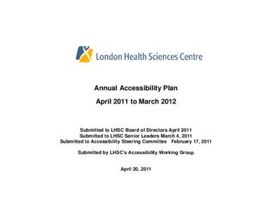 Annual Accessibility Plan April 2011 to March 2012 Submitted to LHSC Board of Directors April 2011 Submitted to LHSC Senior Leaders March 4, 2011 Submitted to Accessibility Steering Committee February 17, 2011