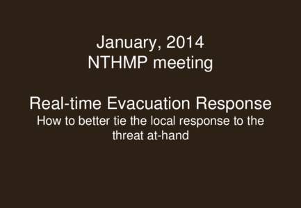 January, 2014 NTHMP meeting Real-time Evacuation Response How to better tie the local response to the threat at-hand