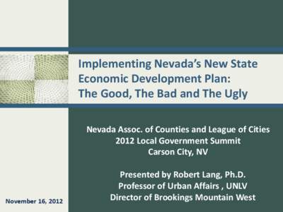Implementing Nevada’s New State Economic Development Plan: The Good, The Bad and The Ugly Nevada Assoc. of Counties and League of Cities 2012 Local Government Summit Carson City, NV