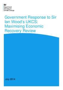 Government Response to Sir Ian Wood’s UKCS: Maximising Economic Recovery Review  July 2014