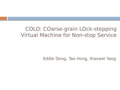 COLO: COarse-grain LOck-stepping Virtual Machine for Non-stop Service Eddie Dong, Tao Hong, Xiaowei Yang  1
