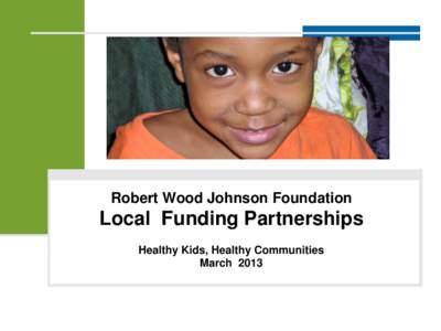 Robert Wood Johnson Foundation  Local Funding Partnerships Healthy Kids, Healthy Communities March 2013