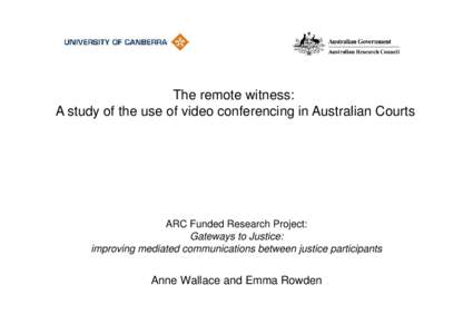 The remote witness: A study of the use of video conferencing in Australian Courts ARC Funded Research Project: Gateways to Justice: improving mediated communications between justice participants