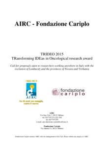 AIRC - Fondazione Cariplo  TRIDEO 2015 TRansforming IDEas in Oncological research award Call for proposals open to researchers working anywhere in Italy with the exclusion of Lombardy and the provinces of Novara and Verb