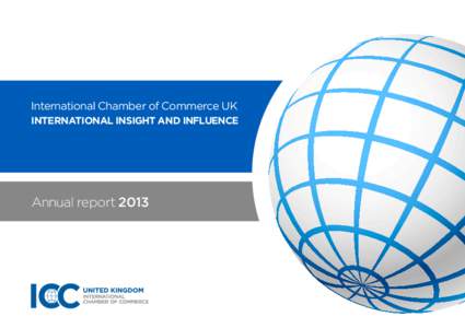 International Chamber of Commerce UK INTERNATIONAL INSIGHT AND INFLUENCE Annual report 2013  ICC UK is the voice