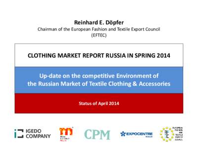 Reinhard E. Döpfer Chairman of the European Fashion and Textile Export Council (EFTEC) CLOTHING MARKET REPORT RUSSIA IN SPRING 2014 Up-date on the competitive Environment of