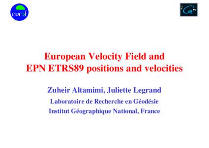 European Velocity Field and EPN ETRS89 positions and velocities Zuheir Altamimi, Juliette Legrand Laboratoire de Recherche en Géodésie Institut Géographique National, France