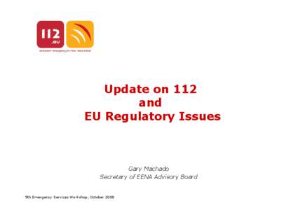 Update on 112 and EU Regulatory Issues Gary Machado Secretary of EENA Advisory Board
