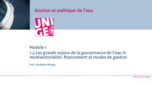 Gestion et politique de l’eau  ModuleLes grands enjeux de la gouvernance de l’eau II: multisectorialité, financement et modes de gestion Prof. Géraldine Pflieger