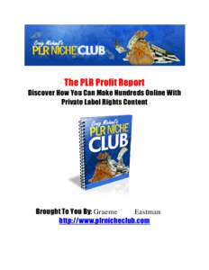 The PLR Profit Report Discover How You Can Make Hundreds Online With Private Label Rights Content Brought To You By: Graeme Eastman