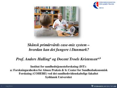 Skånsk primärvårds case-mix system – hvordan kan det fungere i Danmark? Prof. Anders Hallinga og Docent Troels Kristensena,b Institut for sundhedstjenesteforskning (IST): a: Forskningsenheden for Almen Praksis & b: 