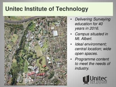 Unitec Institute of Technology • Delivering Surveying education for 40 years in 2016. • Campus situated in Mt. Albert.