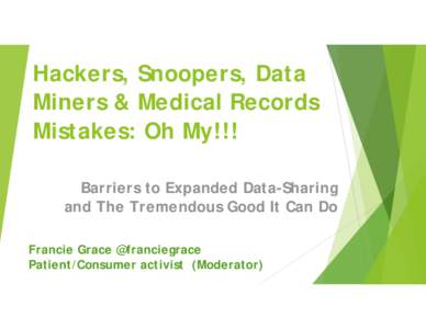 Hackers, Snoopers, Data Miners & Medical Records Mistakes: Oh My!!! Barriers to Expanded Data-Sharing and The Tremendous Good It Can Do Francie Grace @franciegrace