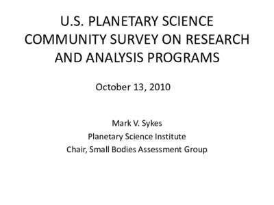 U.S. PLANETARY SCIENCE COMMUNITY SURVEY ON RESEARCH AND ANALYSIS PROGRAMS October 13, 2010 Mark V. Sykes Planetary Science Institute