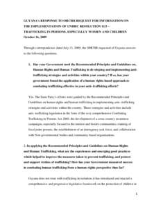 GUYANA’s RESPONSE TO OHCHR REQUEST FOR INFORMATION ON THE IMPLEMENTATION OF UNHRC RESOLUTION 11/3 – TRAFFICKING IN PERSONS, ESPECIALLY WOMEN AND CHILDREN October 16, 2009  Through correspondence dated July 13, 2009, 